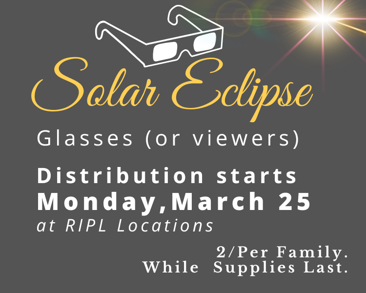 Dark Gray background, outline of solar eclipse glasses, Title Solar Eclipse Glasses/Viewers distribution starts Monday, March 25 at RIPL locations 2 per family while supplies last 