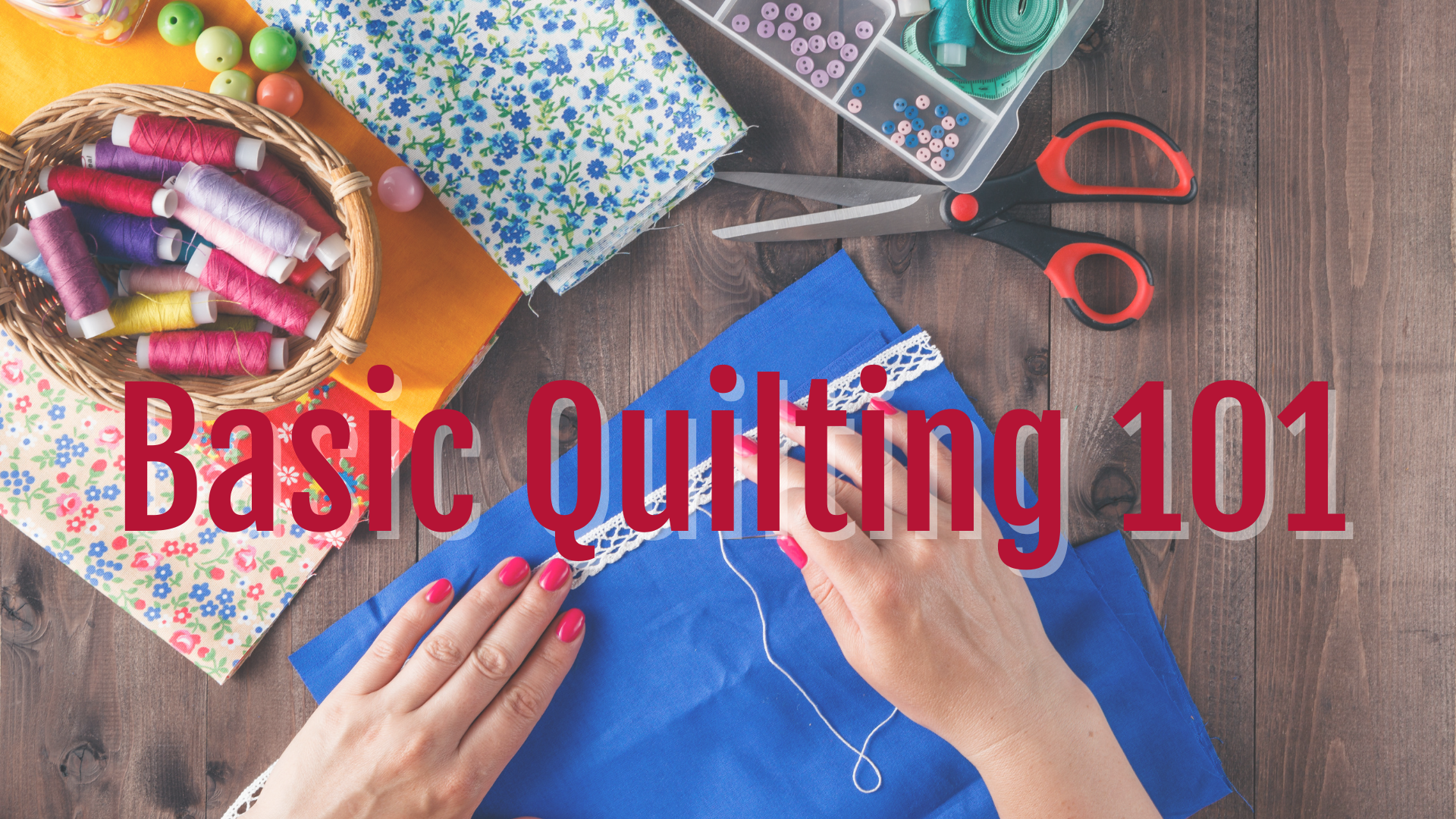 picture of quilting fabric, tools, and hands stitching a border, words Basic Quilting 101