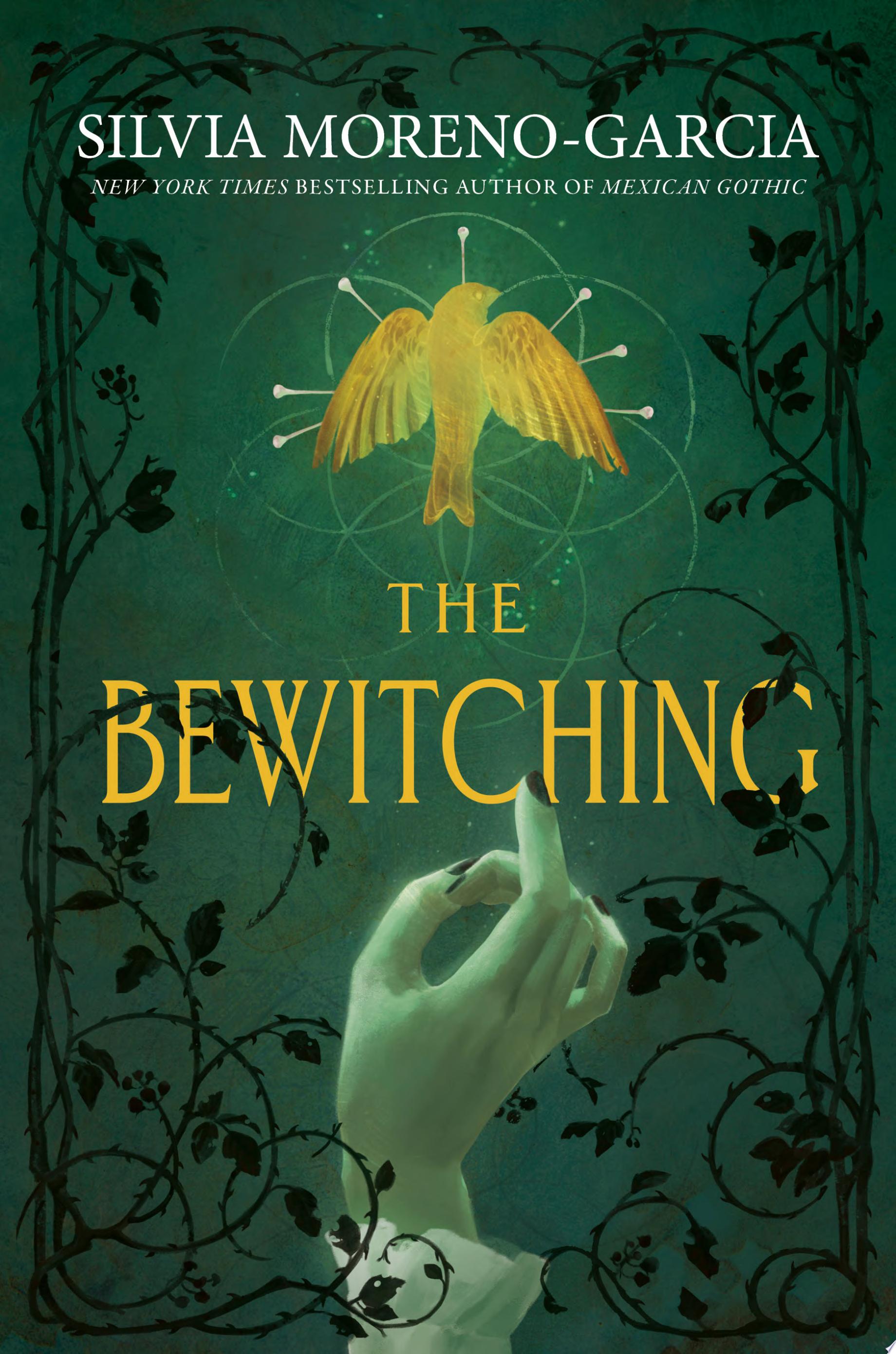 Book cover with yellow and white text reading "The Bewitching" by Silvia Moreno-Garcia, featuring a hand with dark fingernails underneath of a small, golden bird against a dark green background bordered by black tendrils of foliage