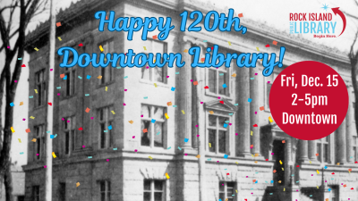 Historic image of Rock Island Main (Downtown) Library with confetti illustration and title Happy 120th Downtown Library, Friday, Dec. 15, 2 to 5 pm, Downtown 