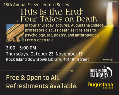 28th Annual Frieze Lecture Series, topic, "This is the End: Four Takes on Death" Thursdays, Oct. 23-Nov. 13, with Augustana College