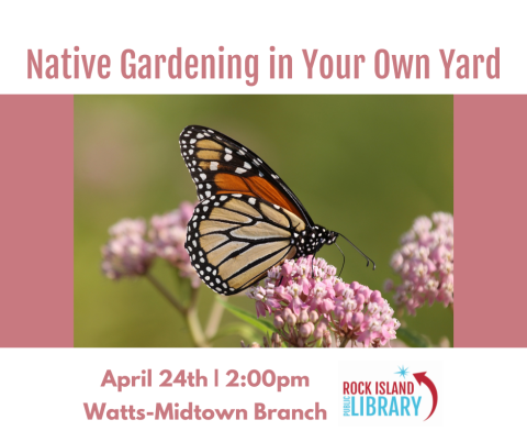 Library program announcement reading "Native Gardening in Your Own Yard, April 24th, 2pm, Watts-Midtown Branch," featuring an image of a Monarch Butterfly atop a milkweed plant and the Rock Island Public Library logo