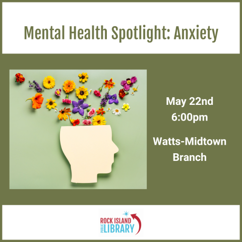 ​Library program announcement reading "Mental Health Spotlight: Anxiety, May 22nd, 6:00pm, Watts-Midtown Branch," featuring an image of a variety of colorful flowers coming out of the silhouette of a person's head against a green background and the Rock Island Public Library logo