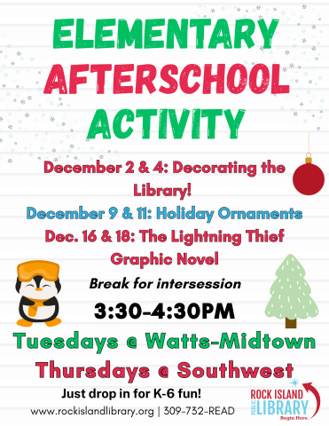 A poster that says "Elementary Afterschool Activity  Dec 2&4 Decorating the Library, December 9 & 11 Holiday Ornaments, December 16 & 18 The Lightning Thief Graphic Novel, 3:30-4:30 Tuesdays at Watts-Midtown, Thursdays at Southwest"