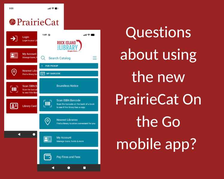Questions about using the new PrairieCat on the Go mobile app? Screenshots of Prairie Cat and Rock Island Library home screens